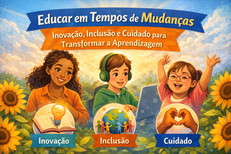 Educar Em Tempos De Mudanças: Inovação, Inclusão e Cuidado Para Transformar A Aprendizagem
